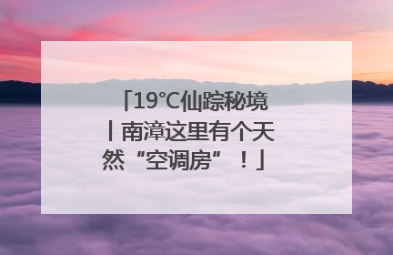 19℃仙踪秘境丨南漳这里有个天然“空调房”！