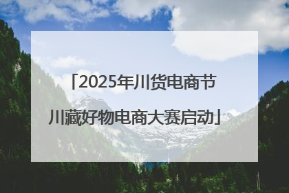 2025年川货电商节川藏好物电商大赛启动