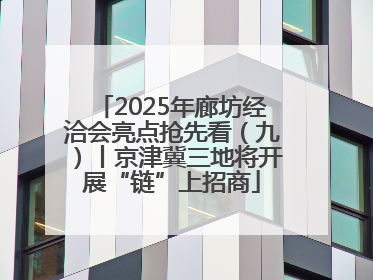 2025年廊坊经洽会亮点抢先看（九）丨京津冀三地将开展“链”上招商
