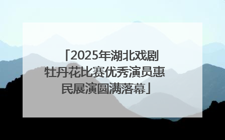 2025年湖北戏剧牡丹花比赛优秀演员惠民展演圆满落幕
