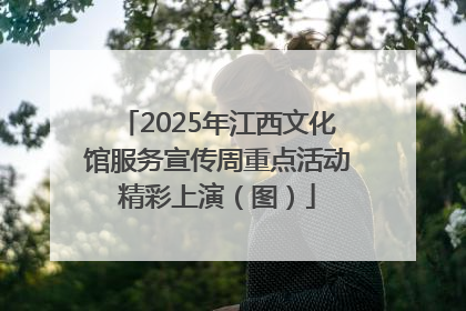 2025年江西文化馆服务宣传周重点活动精彩上演（图）