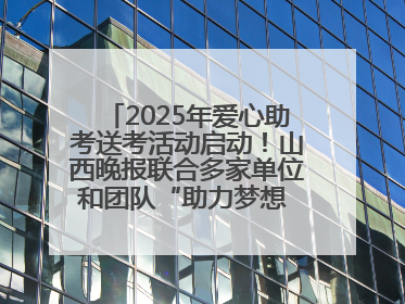 2025年爱心助考送考活动启动！山西晚报联合多家单位和团队“助力梦想 护航未来”