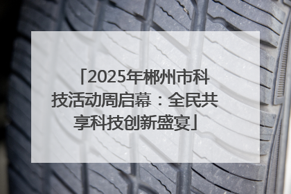 2025年郴州市科技活动周启幕：全民共享科技创新盛宴