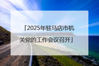 2025年驻马店市机关党的工作会议召开
