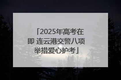 2025年高考在即 连云港交警八项举措爱心护考