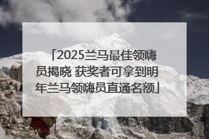 2025兰马最佳领嗨员揭晓 获奖者可拿到明年兰马领嗨员直通名额