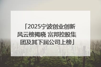 2025宁波创业创新风云榜揭晓 富邦控股集团及其下属公司上榜