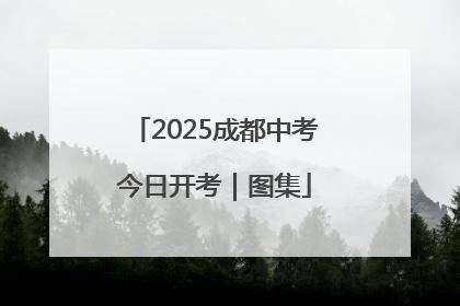 2025成都中考今日开考｜图集