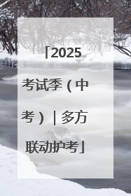 2025考试季（中考）｜多方联动护考