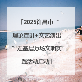 2025许昌市“理论宣讲+文艺演出”走基层万场文明实践活动启动