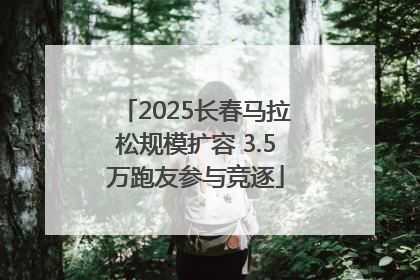 2025长春马拉松规模扩容 3.5万跑友参与竞逐