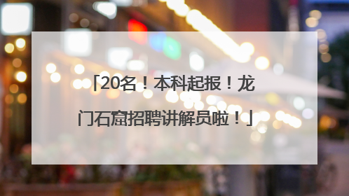20名！本科起报！龙门石窟招聘讲解员啦！