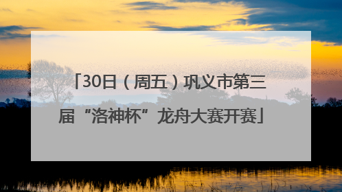 30日（周五）巩义市第三届“洛神杯”龙舟大赛开赛