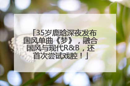 35岁鹿晗深夜发布国风单曲《梦》，融合国风与现代R&B，还首次尝试戏腔！