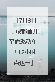 7月3日，成都首开至磨憨动车！12小时直达→