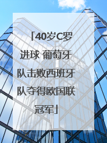 40岁C罗进球 葡萄牙队击败西班牙队夺得欧国联冠军
