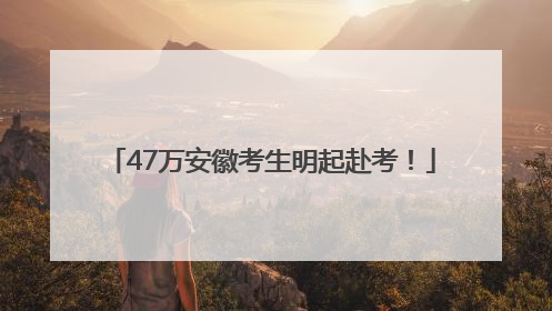 47万安徽考生明起赴考！
