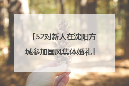52对新人在沈阳方城参加国风集体婚礼