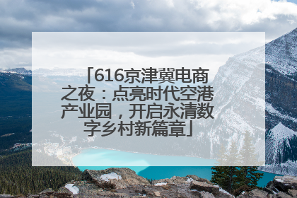 616京津冀电商之夜：点亮时代空港产业园，开启永清数字乡村新篇章