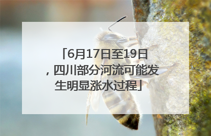 6月17日至19日，四川部分河流可能发生明显涨水过程