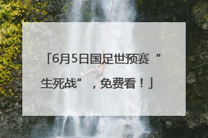 6月5日国足世预赛“生死战”，免费看！