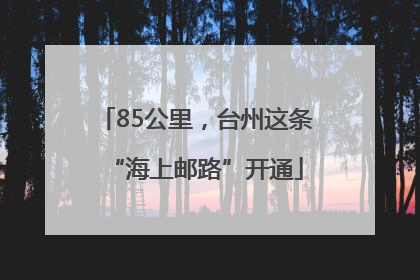 85公里，台州这条“海上邮路”开通