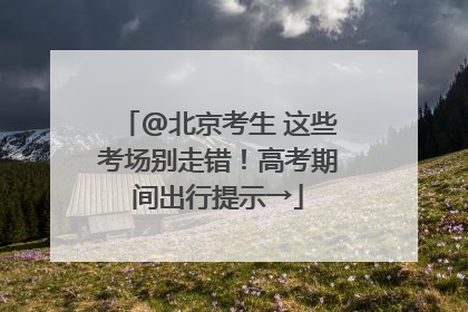 @北京考生 这些考场别走错！高考期间出行提示→
