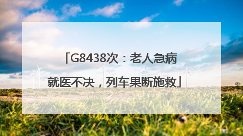 G8438次：老人急病就医不决，列车果断施救