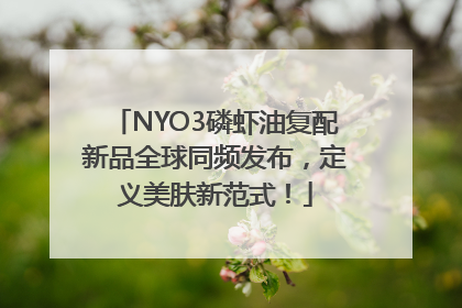 NYO3磷虾油复配新品全球同频发布，定义美肤新范式！